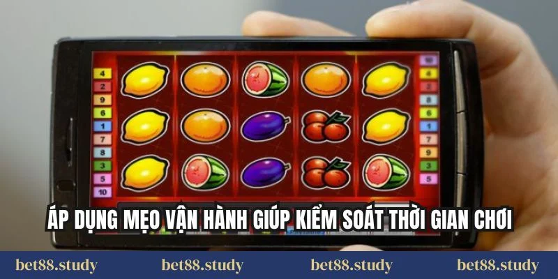 Áp dụng mẹo vận hành giúp kiểm soát thời gian chơi