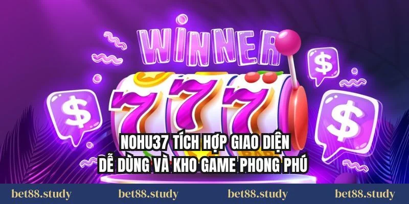 Nohu37 tích hợp giao diện dễ dùng và kho game phong phú 